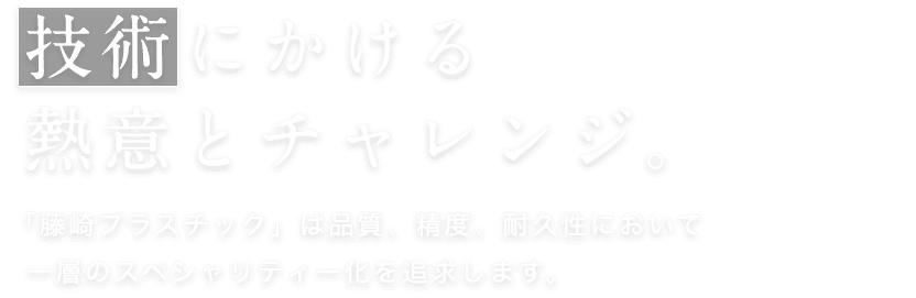 技術にかける熱意とチャレンジ。